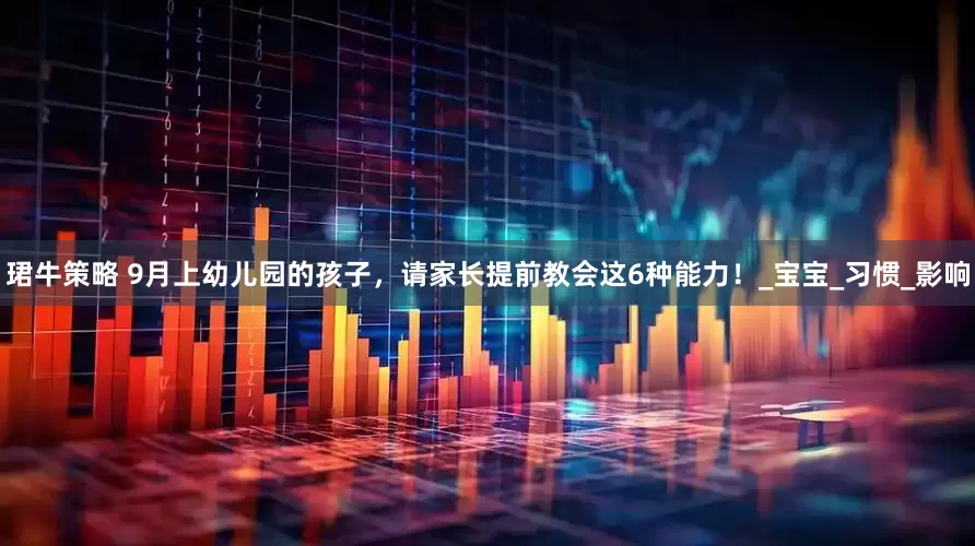 珺牛策略 9月上幼儿园的孩子，请家长提前教会这6种能力！_宝宝_习惯_影响