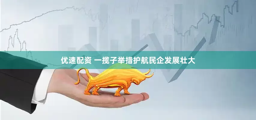 优速配资 一揽子举措护航民企发展壮大
