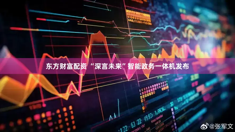 东方财富配资 “深言未来”智能政务一体机发布