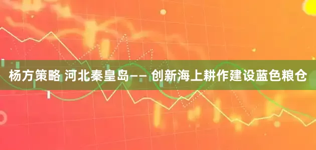 杨方策略 河北秦皇岛—— 创新海上耕作建设蓝色粮仓