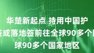 华楚新起点 持用中国护照可免签或落地签前往全球90多个国家地区