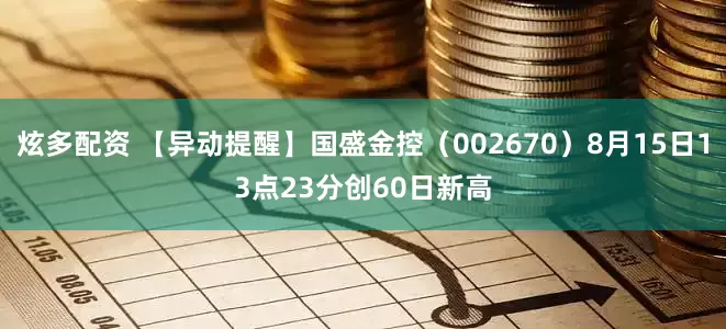 炫多配资 【异动提醒】国盛金控（002670）8月15日13点23分创60日新高