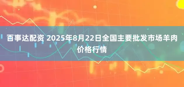 百事达配资 2025年8月22日全国主要批发市场羊肉价格行情
