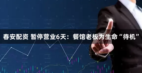 春安配资 暂停营业6天：餐馆老板为生命“待机”