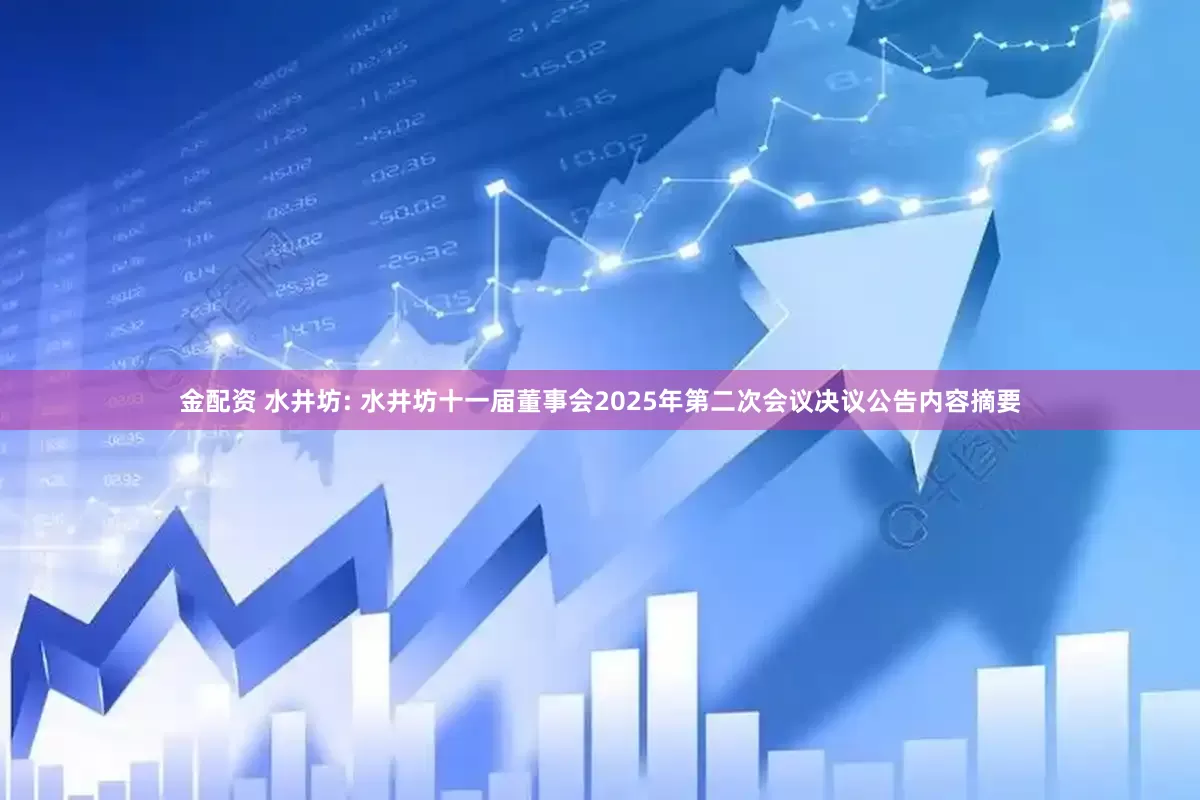 金配资 水井坊: 水井坊十一届董事会2025年第二次会议决议公告内容摘要