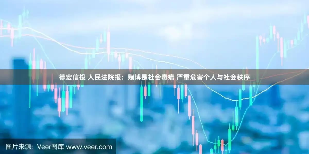 德宏信投 人民法院报：赌博是社会毒瘤 严重危害个人与社会秩序