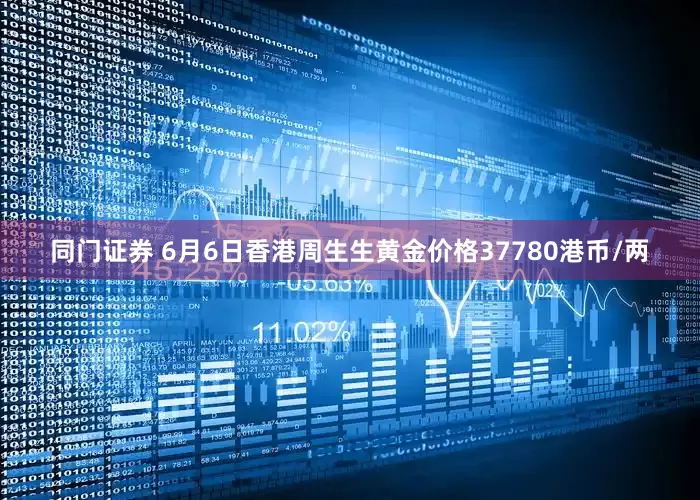 同门证券 6月6日香港周生生黄金价格37780港币/两